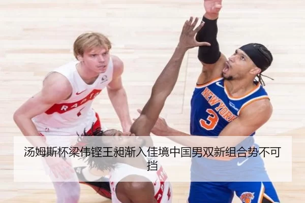 汤姆斯杯梁伟铿王昶渐入佳境中国男双新组合势不可挡