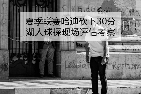 夏季联赛哈迪砍下30分 湖人球探现场评估考察