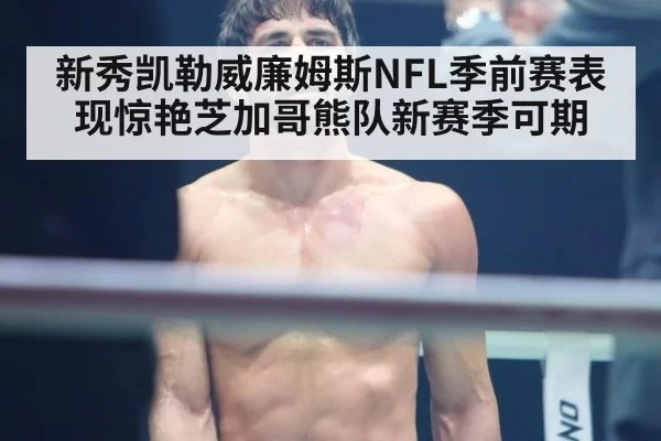 新秀凯勒威廉姆斯NFL季前赛表现惊艳芝加哥熊队新赛季可期