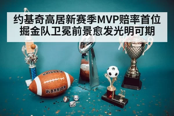 约基奇高居新赛季MVP赔率首位掘金队卫冕前景愈发光明可期