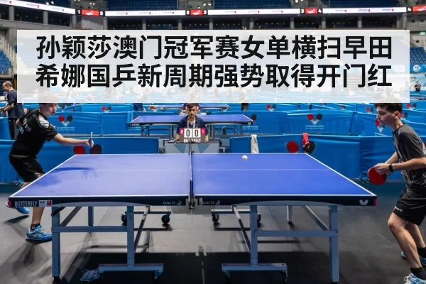 孙颖莎澳门冠军赛女单横扫早田希娜国乒新周期强势取得开门红
